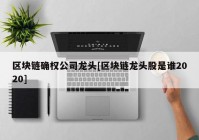 区块链确权公司龙头[区块链龙头股是谁2020]