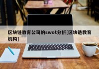 区块链教育公司的swot分析[区块链教育机构]