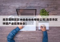 南京鼓楼区区块链基地有哪些公司[南京市区块链产业应用协会]