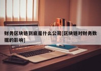 财务区块链到底是什么公司[区块链对财务数据的影响]