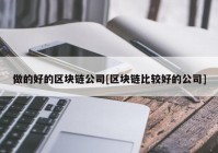 做的好的区块链公司[区块链比较好的公司]