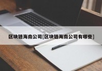 区块链海南公司[区块链海南公司有哪些]