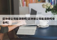 区块链公司能贷款吗[区块链公司能贷款吗安全吗]