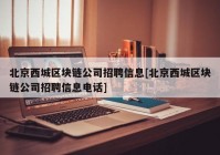 北京西城区块链公司招聘信息[北京西城区块链公司招聘信息电话]