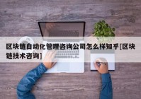 区块链自动化管理咨询公司怎么样知乎[区块链技术咨询]