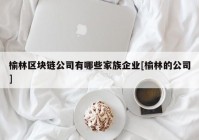 榆林区块链公司有哪些家族企业[榆林的公司]