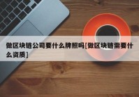 做区块链公司要什么牌照吗[做区块链需要什么资质]