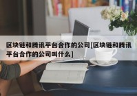 区块链和腾讯平台合作的公司[区块链和腾讯平台合作的公司叫什么]