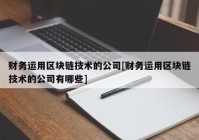 财务运用区块链技术的公司[财务运用区块链技术的公司有哪些]