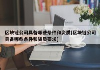 区块链公司具备哪些条件和资质[区块链公司具备哪些条件和资质要求]