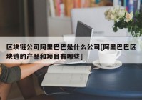 区块链公司阿里巴巴是什么公司[阿里巴巴区块链的产品和项目有哪些]