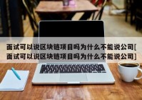 面试可以说区块链项目吗为什么不能说公司[面试可以说区块链项目吗为什么不能说公司]