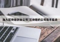 加入区块链创业公司[区块链的公司能不能去]