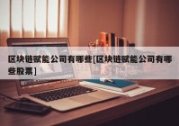 区块链赋能公司有哪些[区块链赋能公司有哪些股票]