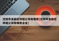 沈阳市金融区块链公司有哪些[沈阳市金融区块链公司有哪些企业]