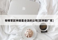 有哪家区块链是合法的公司[区块链厂家]