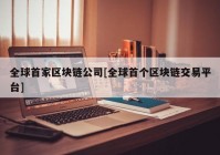 全球首家区块链公司[全球首个区块链交易平台]