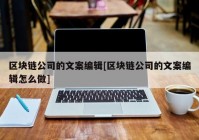 区块链公司的文案编辑[区块链公司的文案编辑怎么做]