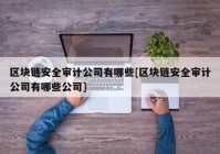 区块链安全审计公司有哪些[区块链安全审计公司有哪些公司]