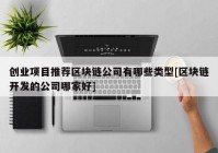 创业项目推荐区块链公司有哪些类型[区块链开发的公司哪家好]