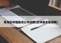 青海区块链融资公司招聘[区块链金融招聘]