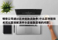 哪些公司通过区块链融资融券[什么区块链技术可以直接解决中小企业融资难的问题]