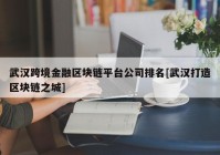 武汉跨境金融区块链平台公司排名[武汉打造区块链之城]