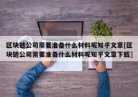 区块链公司需要准备什么材料呢知乎文章[区块链公司需要准备什么材料呢知乎文章下载]